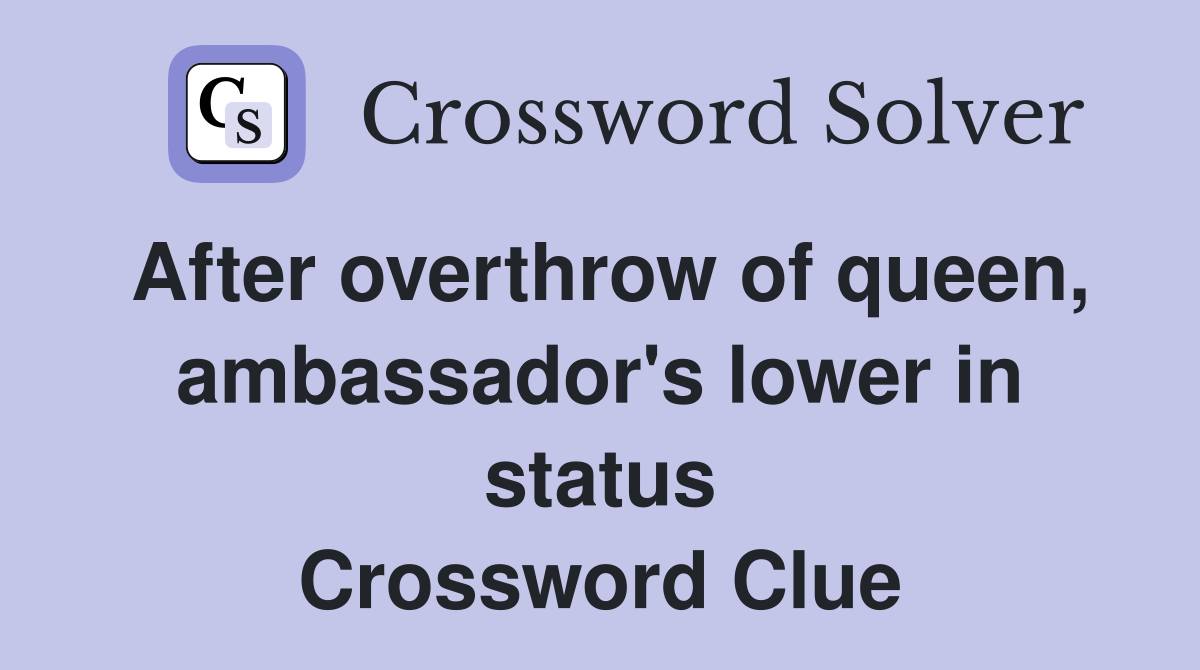 after-overthrow-of-queen-ambassador-s-lower-in-status-crossword-clue